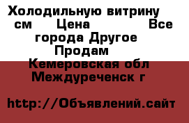 Холодильную витрину 130 см.  › Цена ­ 17 000 - Все города Другое » Продам   . Кемеровская обл.,Междуреченск г.